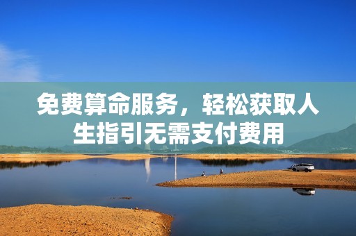免费算命服务，轻松获取人生指引无需支付费用