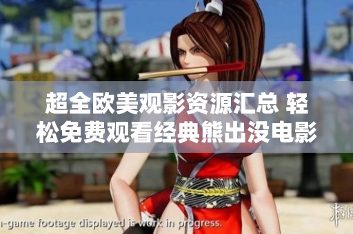 超全欧美观影资源汇总 轻松免费观看经典熊出没电影