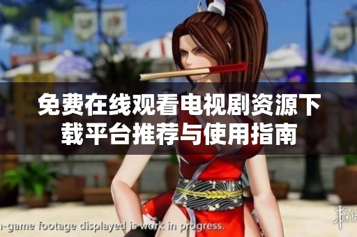 免费在线观看电视剧资源下载平台推荐与使用指南