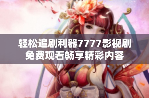 轻松追剧利器7777影视剧免费观看畅享精彩内容