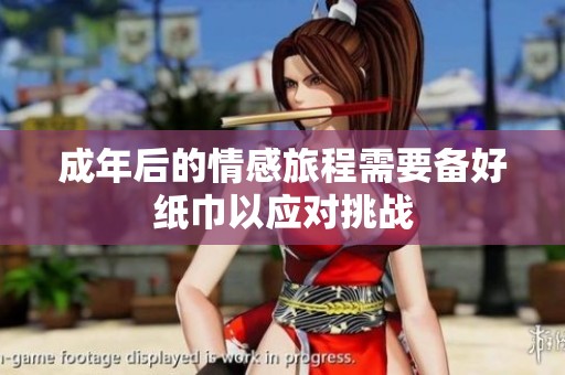 成年后的情感旅程需要备好纸巾以应对挑战
