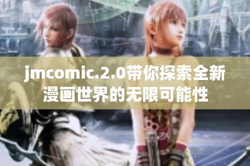 jmcomic.2.0带你探索全新漫画世界的无限可能性