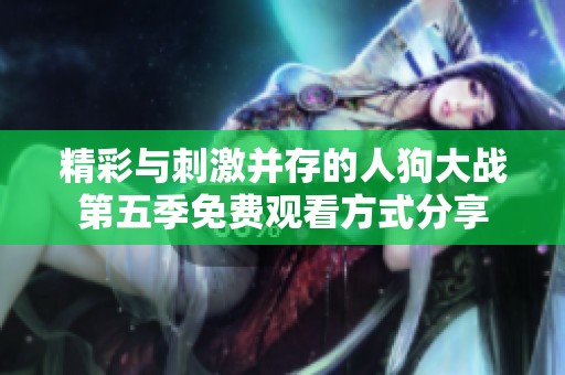 精彩与刺激并存的人狗大战第五季免费观看方式分享