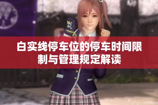白实线停车位的停车时间限制与管理规定解读