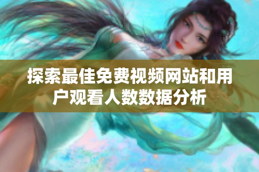 探索最佳免费视频网站和用户观看人数数据分析
