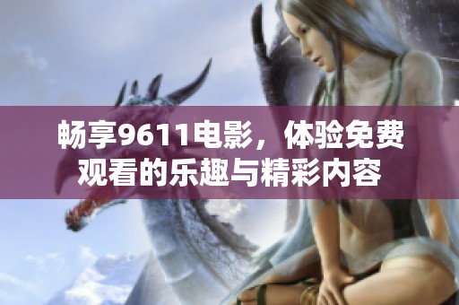 畅享9611电影，体验免费观看的乐趣与精彩内容