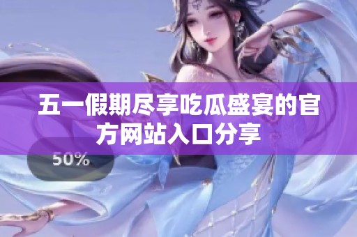 五一假期尽享吃瓜盛宴的官方网站入口分享