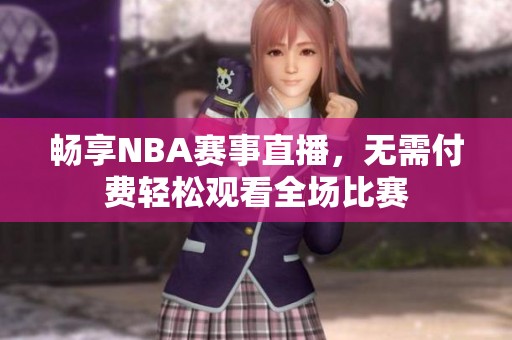 畅享NBA赛事直播，无需付费轻松观看全场比赛