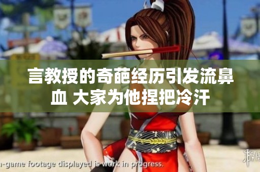 言教授的奇葩经历引发流鼻血 大家为他捏把冷汗