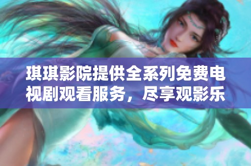 琪琪影院提供全系列免费电视剧观看服务，尽享观影乐趣