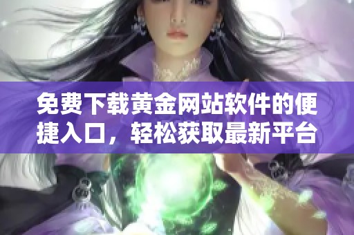 免费下载黄金网站软件的便捷入口，轻松获取最新平台资源