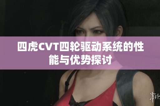 四虎CVT四轮驱动系统的性能与优势探讨