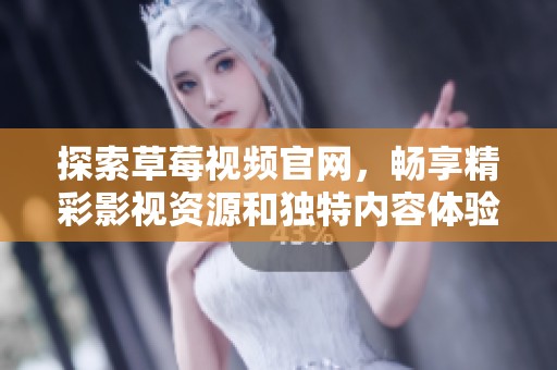 探索草莓视频官网，畅享精彩影视资源和独特内容体验