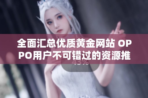全面汇总优质黄金网站 OPPO用户不可错过的资源推荐