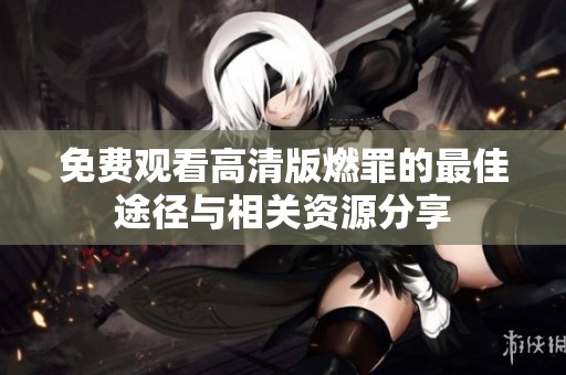免费观看高清版燃罪的最佳途径与相关资源分享