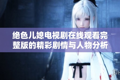 绝色儿媳电视剧在线观看完整版的精彩剧情与人物分析