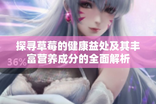 探寻草莓的健康益处及其丰富营养成分的全面解析