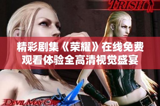 精彩剧集《荣耀》在线免费观看体验全高清视觉盛宴