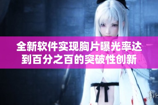 全新软件实现胸片曝光率达到百分之百的突破性创新