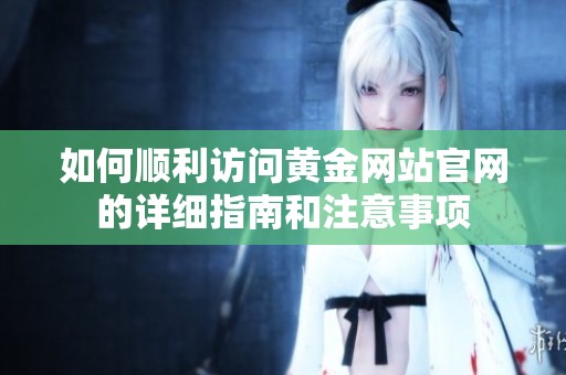 如何顺利访问黄金网站官网的详细指南和注意事项