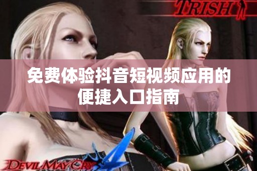免费体验抖音短视频应用的便捷入口指南