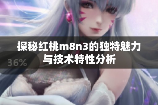 探秘红桃m8n3的独特魅力与技术特性分析