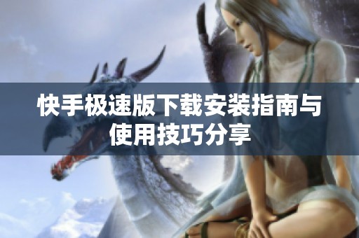 快手极速版下载安装指南与使用技巧分享