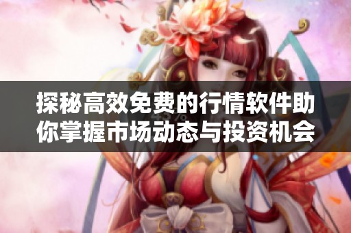 探秘高效免费的行情软件助你掌握市场动态与投资机会