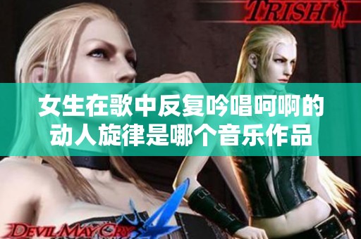 女生在歌中反复吟唱呵啊的动人旋律是哪个音乐作品
