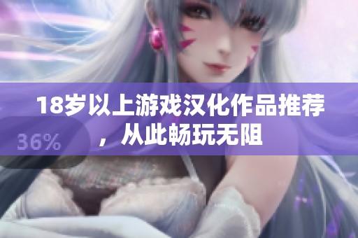 18岁以上游戏汉化作品推荐，从此畅玩无阻