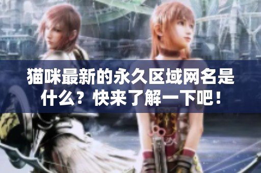猫咪最新的永久区域网名是什么？快来了解一下吧！