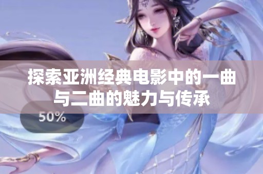 探索亚洲经典电影中的一曲与二曲的魅力与传承