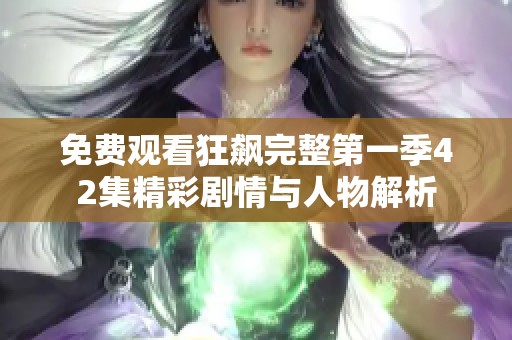 免费观看狂飙完整第一季42集精彩剧情与人物解析