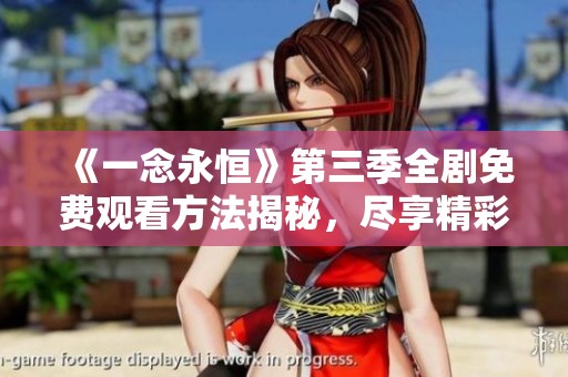 《一念永恒》第三季全剧免费观看方法揭秘，尽享精彩剧情！