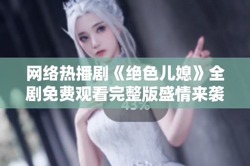 网络热播剧《绝色儿媳》全剧免费观看完整版盛情来袭