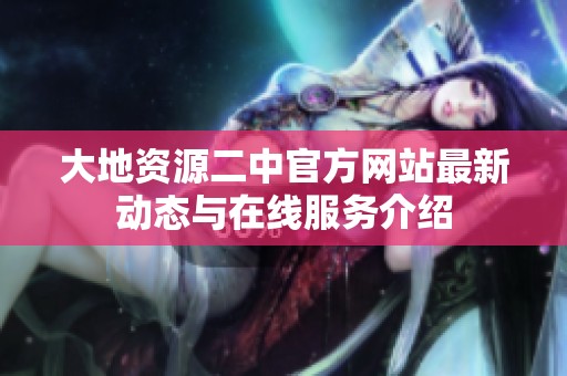 大地资源二中官方网站最新动态与在线服务介绍