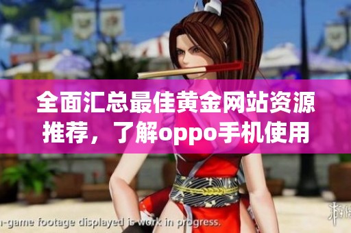 全面汇总最佳黄金网站资源推荐，了解oppo手机使用技巧与应用