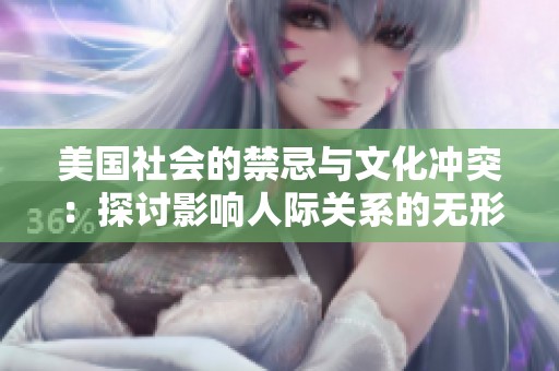 美国社会的禁忌与文化冲突：探讨影响人际关系的无形界限