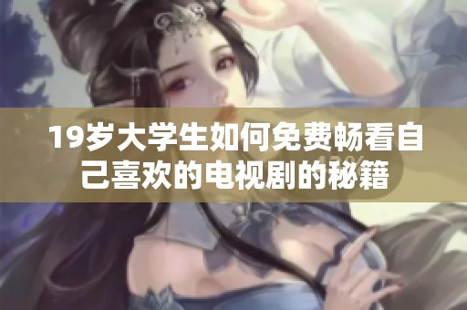 19岁大学生如何免费畅看自己喜欢的电视剧的秘籍