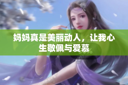 妈妈真是美丽动人，让我心生敬佩与爱慕