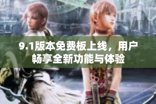 9.1版本免费板上线，用户畅享全新功能与体验