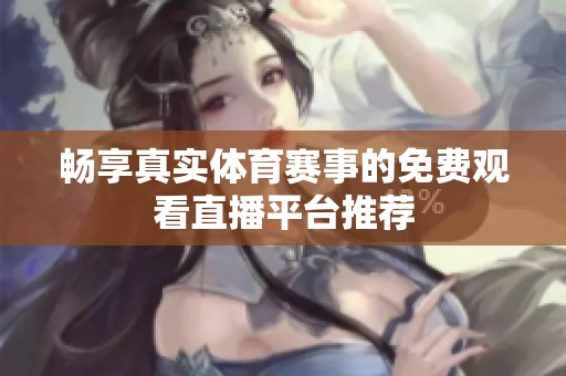 畅享真实体育赛事的免费观看直播平台推荐