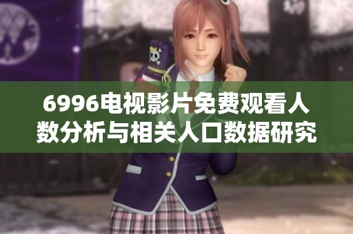 6996电视影片免费观看人数分析与相关人口数据研究报告