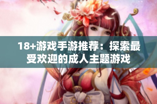 18+游戏手游推荐：探索最受欢迎的成人主题游戏