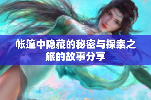 帐篷中隐藏的秘密与探索之旅的故事分享