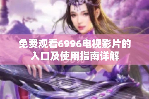免费观看6996电视影片的入口及使用指南详解