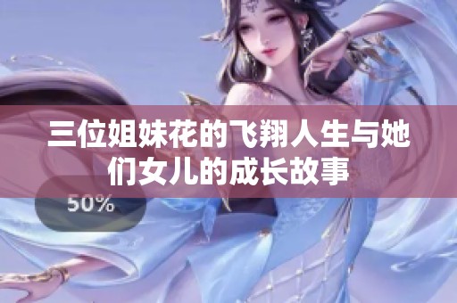 三位姐妹花的飞翔人生与她们女儿的成长故事
