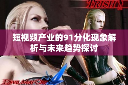 短视频产业的91分化现象解析与未来趋势探讨