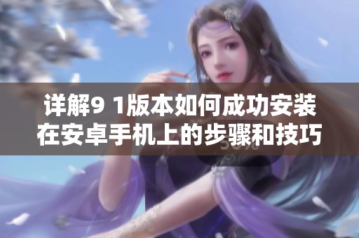 详解9 1版本如何成功安装在安卓手机上的步骤和技巧