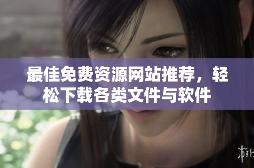 最佳免费资源网站推荐，轻松下载各类文件与软件
